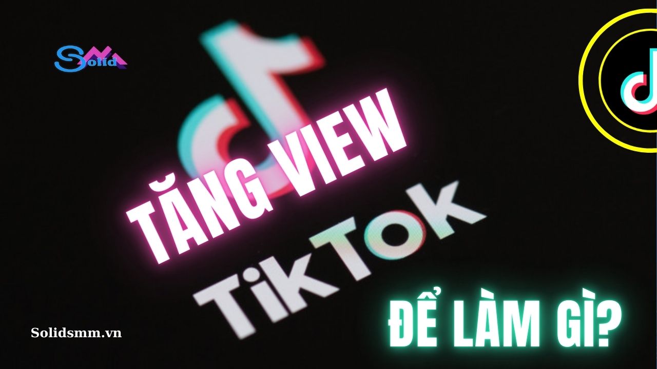 Tăng view Tiktok để làm gì?